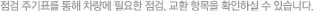 점검 주기표를 통해 차량에 필요한 점검, 교환 항목을 확인하실 수 있습니다.