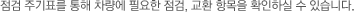 점검 주기표를 통해 차량에 필요한 점검, 교환 항목을 확인하실 수 있습니다.