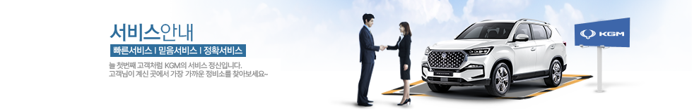서비스안내 - 빠른서비스, 믿음서비스, 정확서비스. 늘 첫번째 고객처럼 KGM의 서비스 정신입니다. 고객님이 계신 곳에서 가장 가까운 정비소를 찾아보세요~