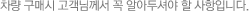 차량 구매시 고객님께서 꼭 알아두셔야 할 사항입니다. 차량 구매시 고객님께서 꼭 알아두셔야 할 사항입니다.